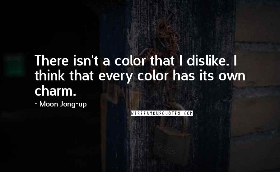 Moon Jong-up Quotes: There isn't a color that I dislike. I think that every color has its own charm.