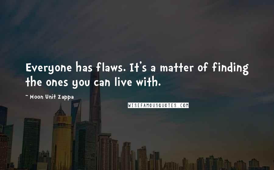 Moon Unit Zappa Quotes: Everyone has flaws. It's a matter of finding the ones you can live with.