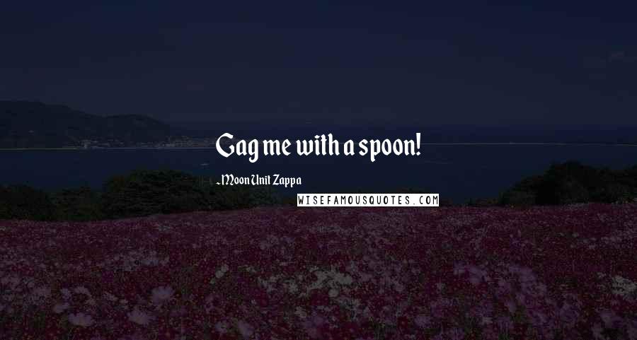 Moon Unit Zappa Quotes: Gag me with a spoon!