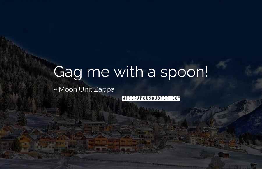 Moon Unit Zappa Quotes: Gag me with a spoon!