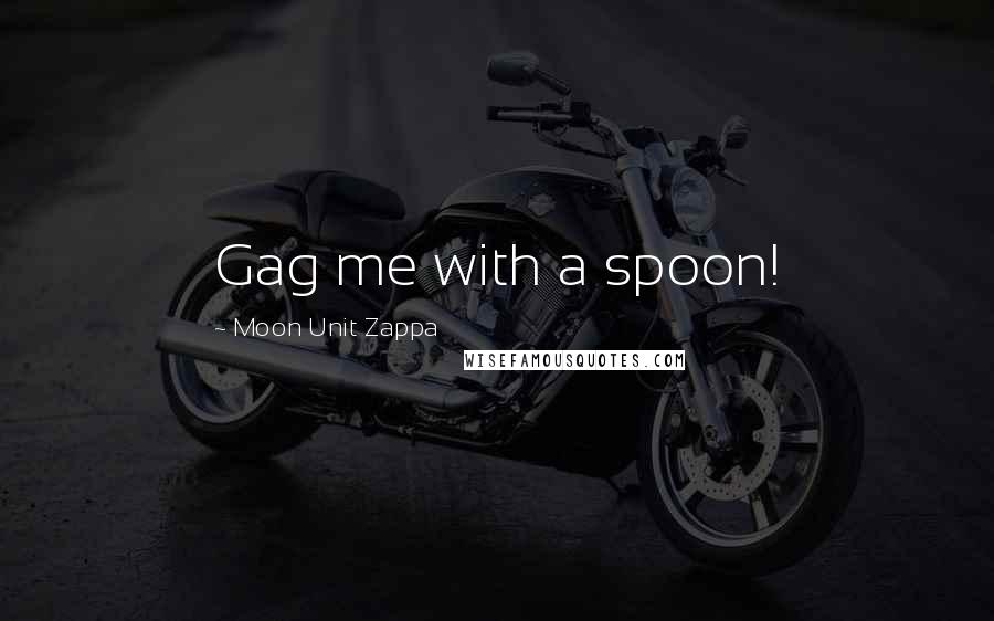 Moon Unit Zappa Quotes: Gag me with a spoon!