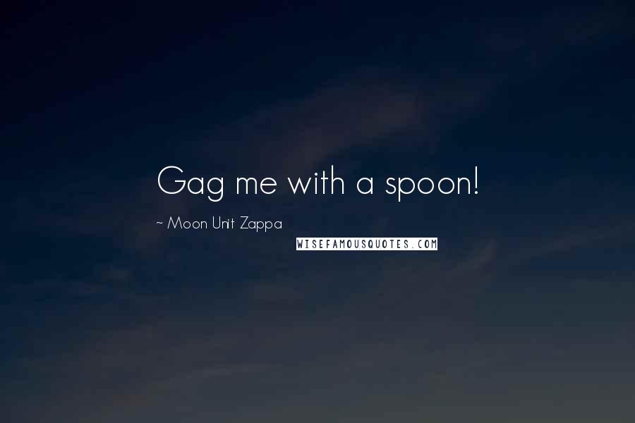 Moon Unit Zappa Quotes: Gag me with a spoon!
