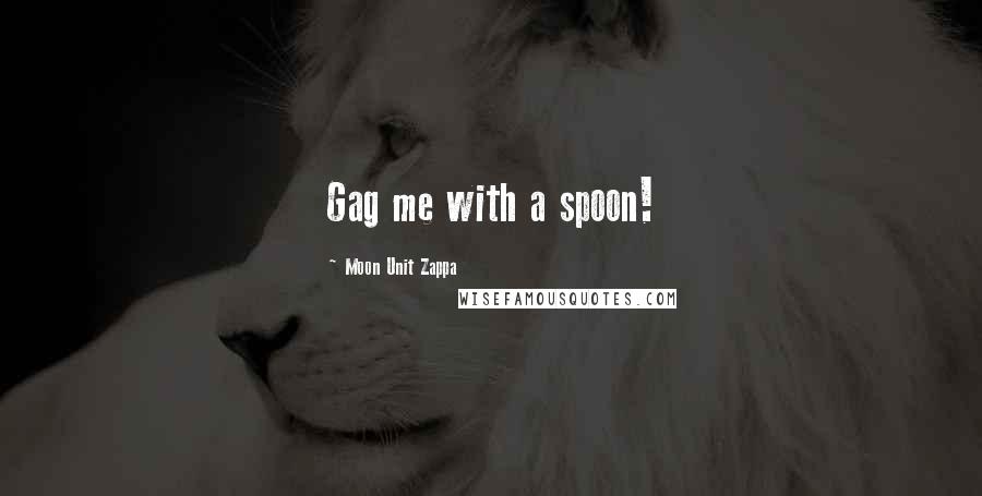 Moon Unit Zappa Quotes: Gag me with a spoon!