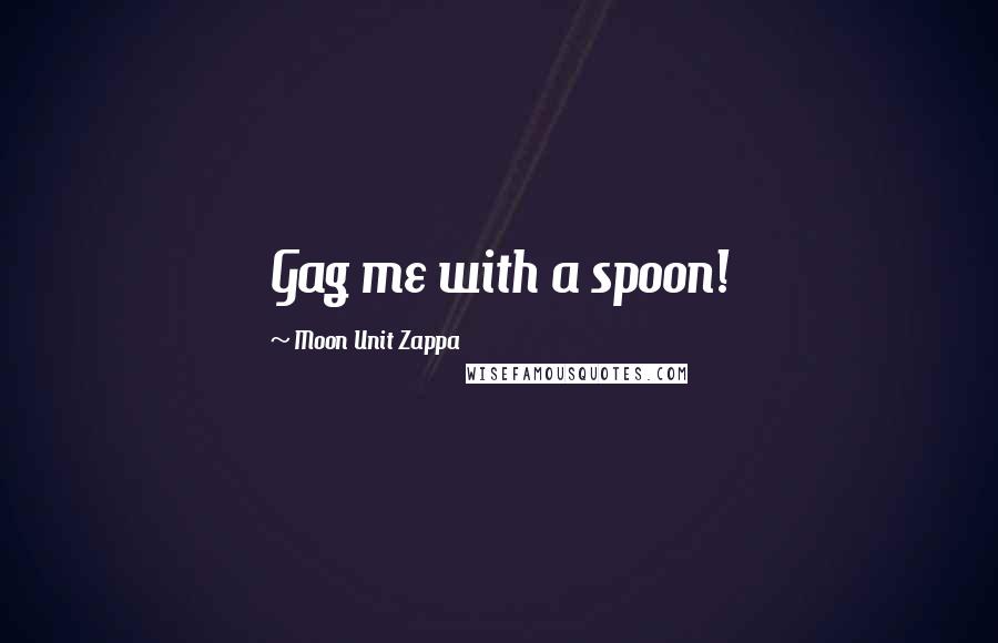 Moon Unit Zappa Quotes: Gag me with a spoon!