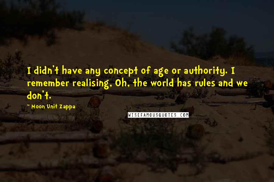 Moon Unit Zappa Quotes: I didn't have any concept of age or authority. I remember realising, Oh, the world has rules and we don't.