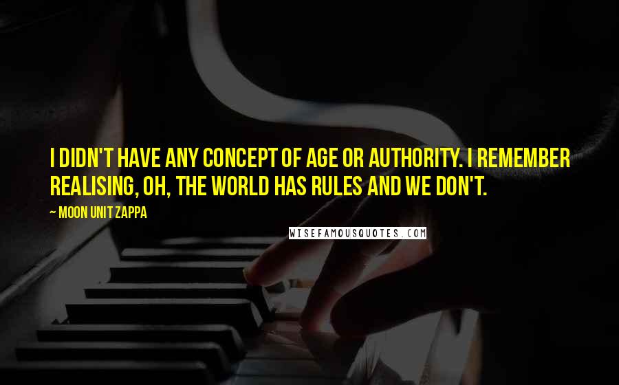 Moon Unit Zappa Quotes: I didn't have any concept of age or authority. I remember realising, Oh, the world has rules and we don't.