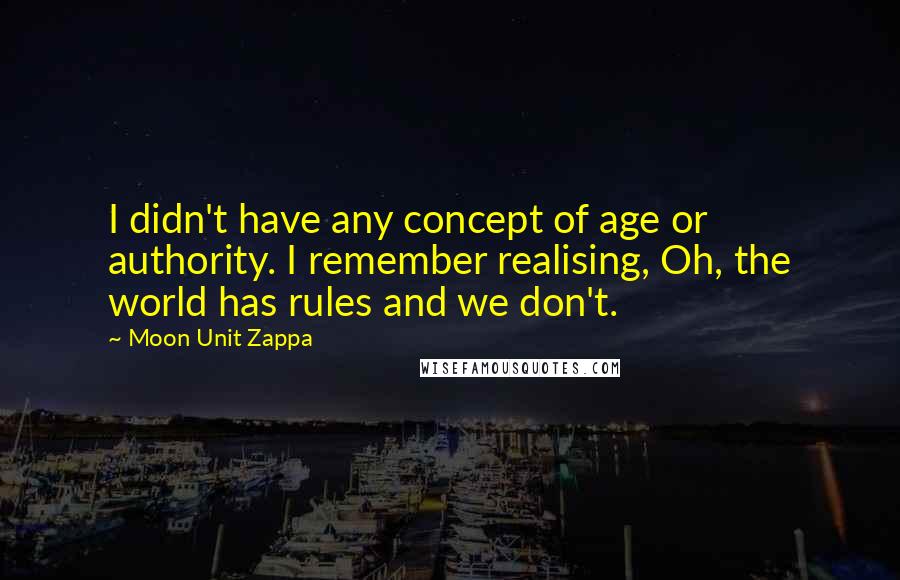 Moon Unit Zappa Quotes: I didn't have any concept of age or authority. I remember realising, Oh, the world has rules and we don't.