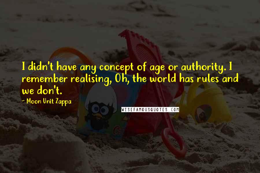 Moon Unit Zappa Quotes: I didn't have any concept of age or authority. I remember realising, Oh, the world has rules and we don't.