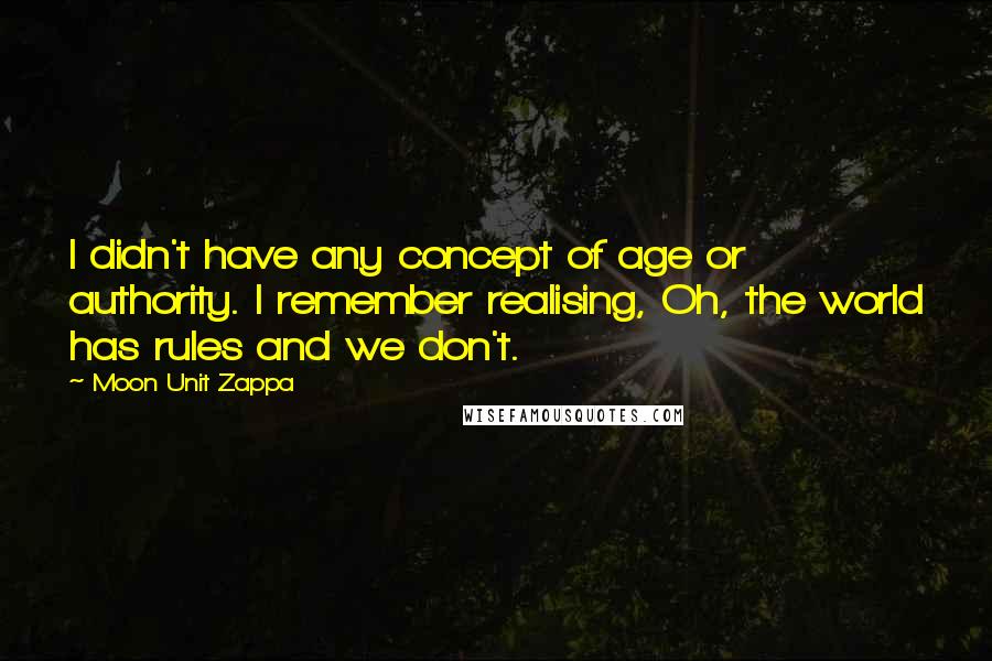 Moon Unit Zappa Quotes: I didn't have any concept of age or authority. I remember realising, Oh, the world has rules and we don't.