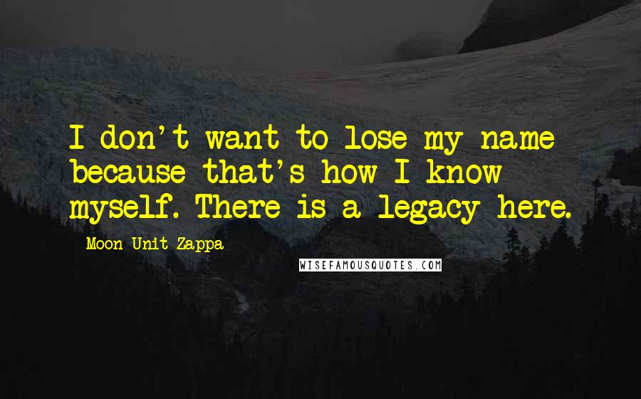 Moon Unit Zappa Quotes: I don't want to lose my name because that's how I know myself. There is a legacy here.