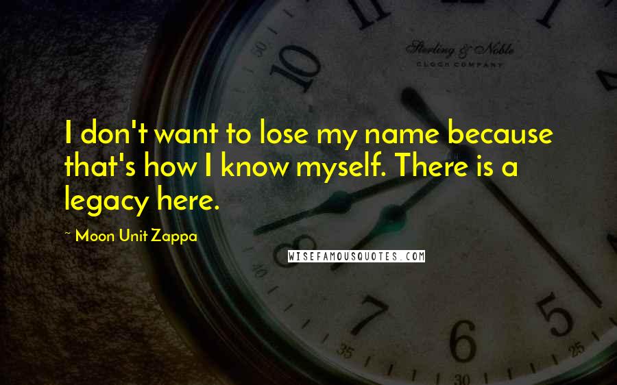 Moon Unit Zappa Quotes: I don't want to lose my name because that's how I know myself. There is a legacy here.