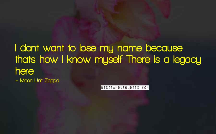 Moon Unit Zappa Quotes: I don't want to lose my name because that's how I know myself. There is a legacy here.