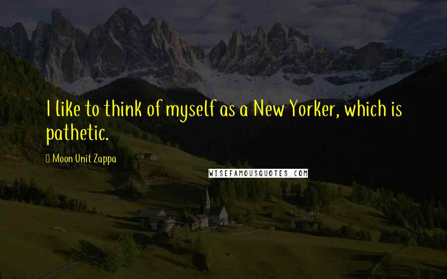 Moon Unit Zappa Quotes: I like to think of myself as a New Yorker, which is pathetic.