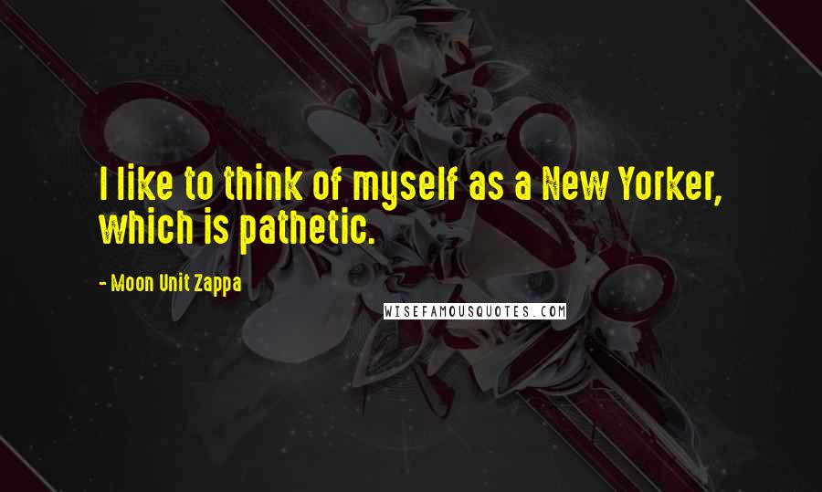 Moon Unit Zappa Quotes: I like to think of myself as a New Yorker, which is pathetic.