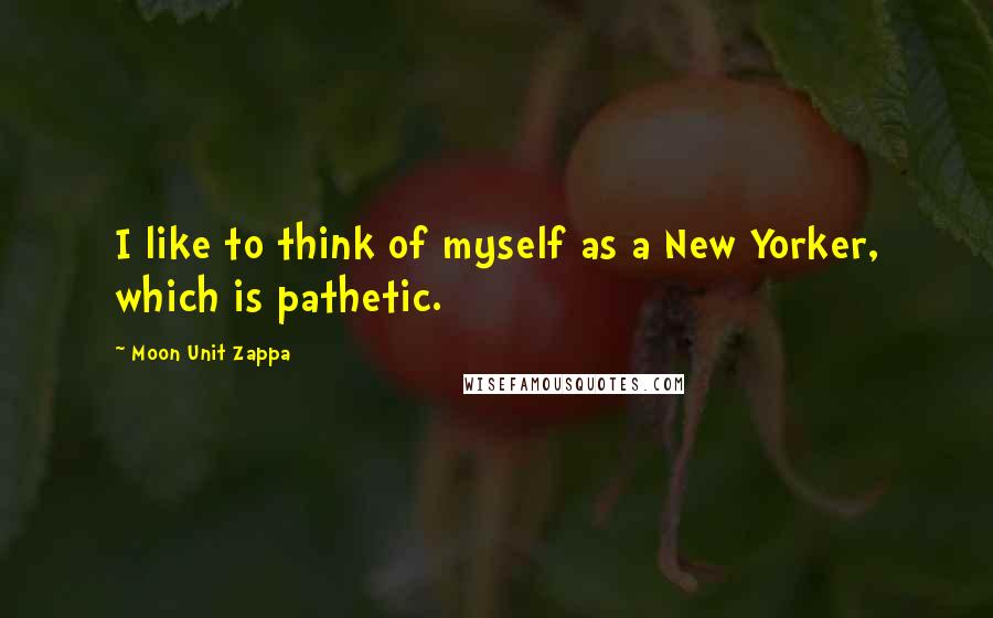 Moon Unit Zappa Quotes: I like to think of myself as a New Yorker, which is pathetic.