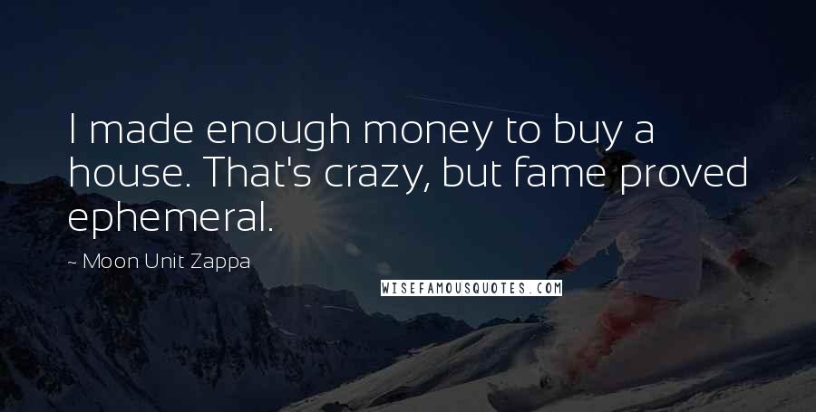 Moon Unit Zappa Quotes: I made enough money to buy a house. That's crazy, but fame proved ephemeral.