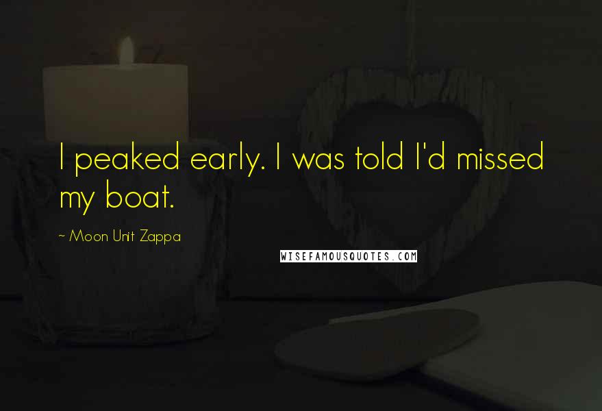 Moon Unit Zappa Quotes: I peaked early. I was told I'd missed my boat.