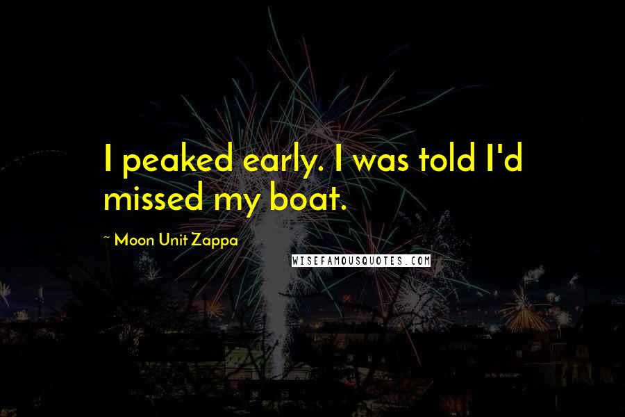 Moon Unit Zappa Quotes: I peaked early. I was told I'd missed my boat.