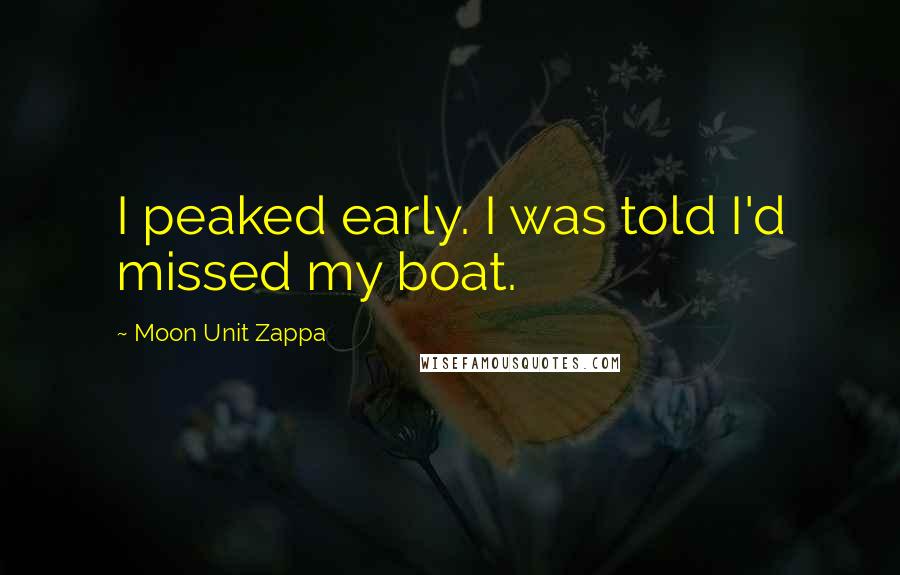 Moon Unit Zappa Quotes: I peaked early. I was told I'd missed my boat.