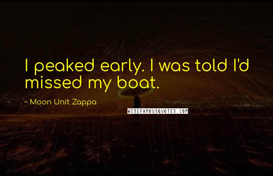 Moon Unit Zappa Quotes: I peaked early. I was told I'd missed my boat.
