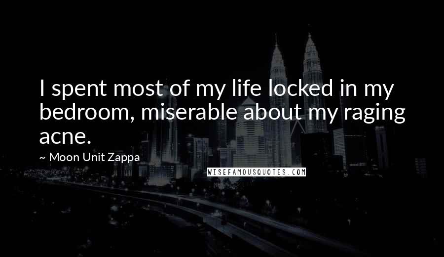 Moon Unit Zappa Quotes: I spent most of my life locked in my bedroom, miserable about my raging acne.