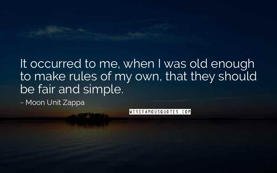 Moon Unit Zappa Quotes: It occurred to me, when I was old enough to make rules of my own, that they should be fair and simple.