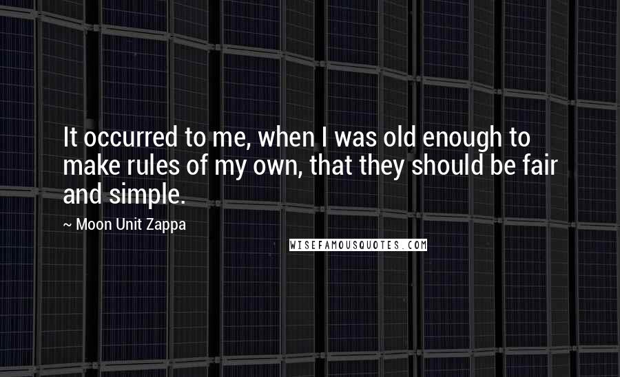 Moon Unit Zappa Quotes: It occurred to me, when I was old enough to make rules of my own, that they should be fair and simple.