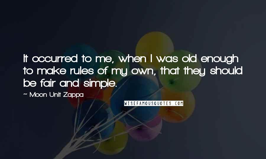 Moon Unit Zappa Quotes: It occurred to me, when I was old enough to make rules of my own, that they should be fair and simple.