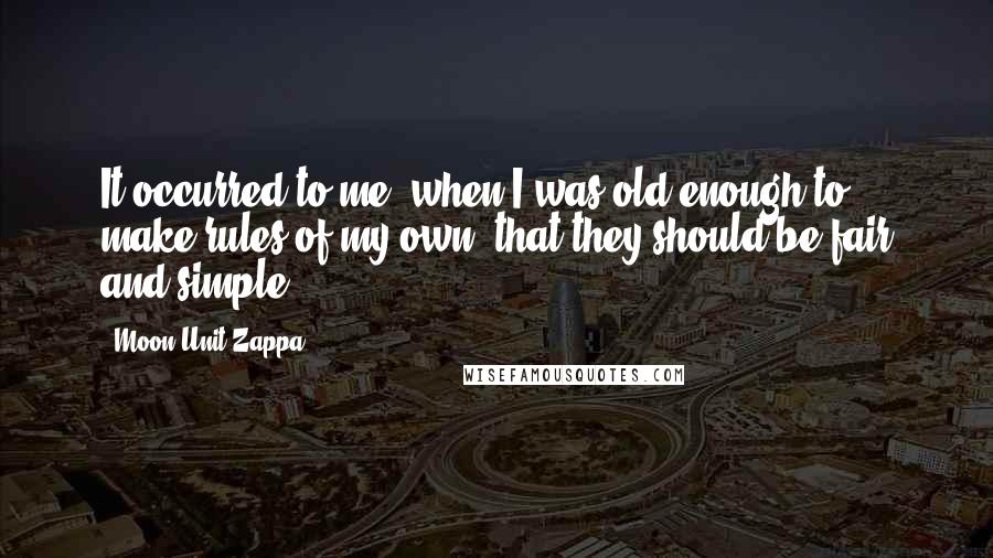 Moon Unit Zappa Quotes: It occurred to me, when I was old enough to make rules of my own, that they should be fair and simple.