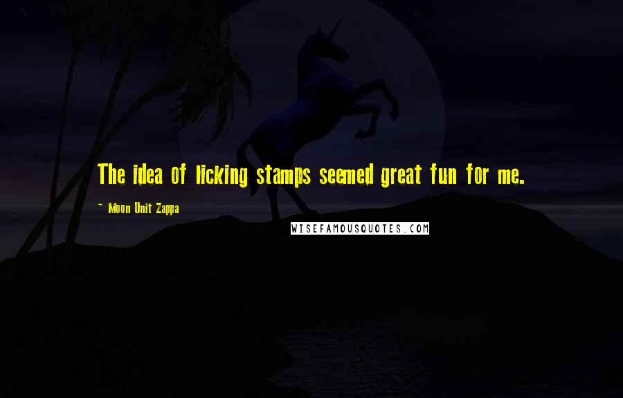 Moon Unit Zappa Quotes: The idea of licking stamps seemed great fun for me.