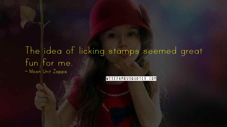 Moon Unit Zappa Quotes: The idea of licking stamps seemed great fun for me.
