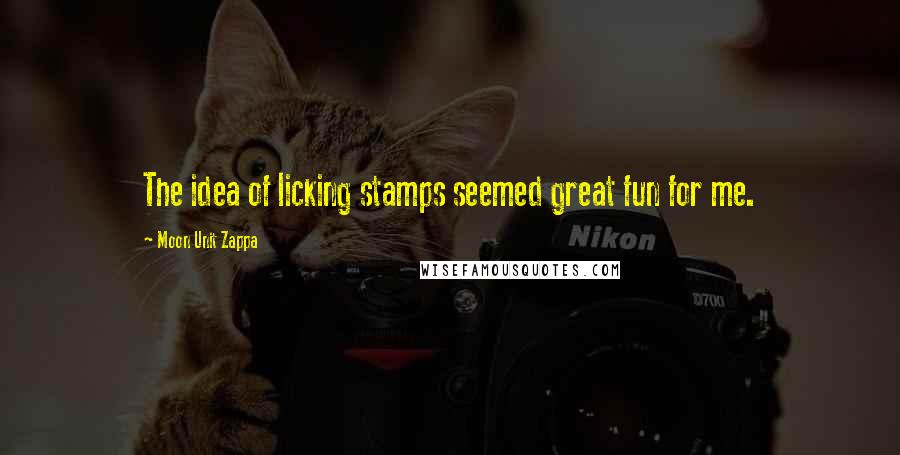 Moon Unit Zappa Quotes: The idea of licking stamps seemed great fun for me.