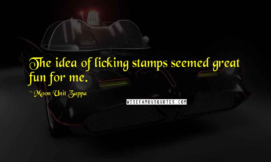 Moon Unit Zappa Quotes: The idea of licking stamps seemed great fun for me.