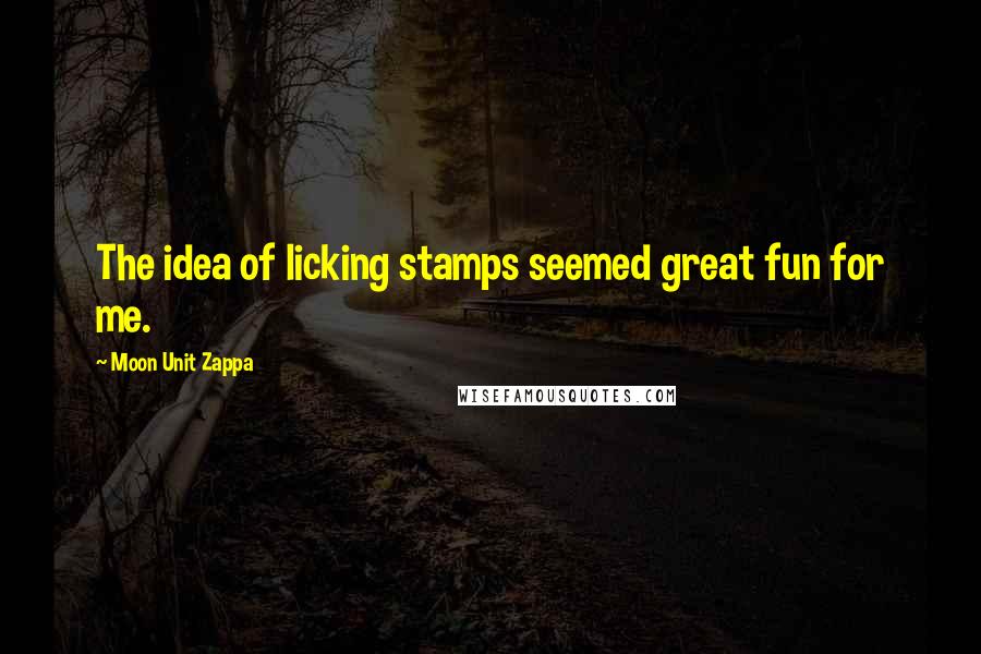 Moon Unit Zappa Quotes: The idea of licking stamps seemed great fun for me.