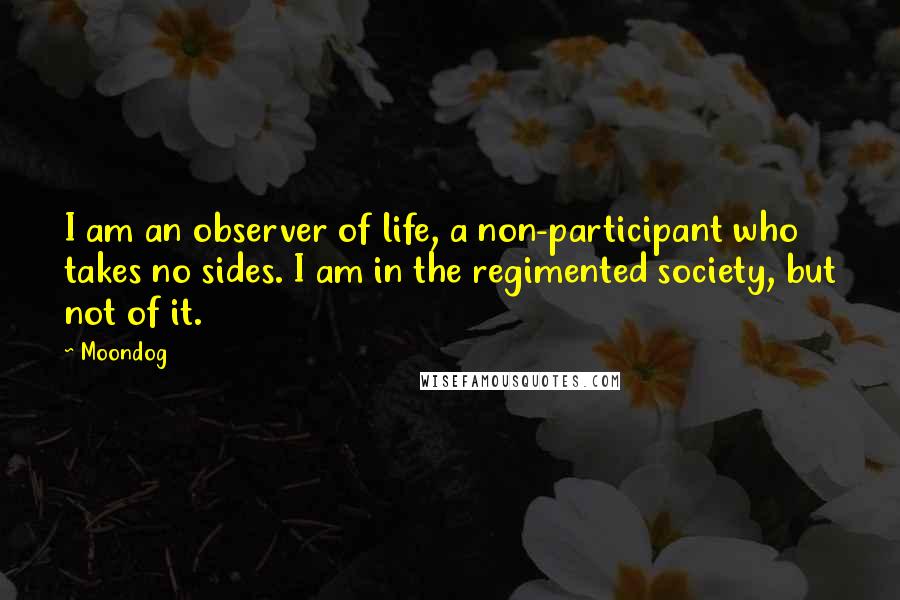 Moondog Quotes: I am an observer of life, a non-participant who takes no sides. I am in the regimented society, but not of it.