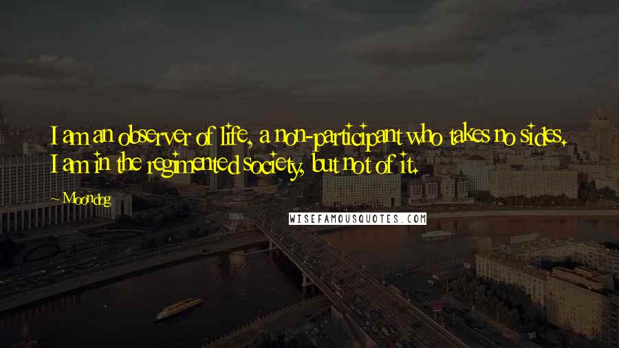 Moondog Quotes: I am an observer of life, a non-participant who takes no sides. I am in the regimented society, but not of it.