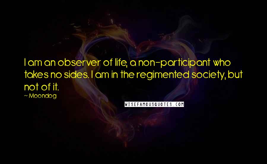 Moondog Quotes: I am an observer of life, a non-participant who takes no sides. I am in the regimented society, but not of it.