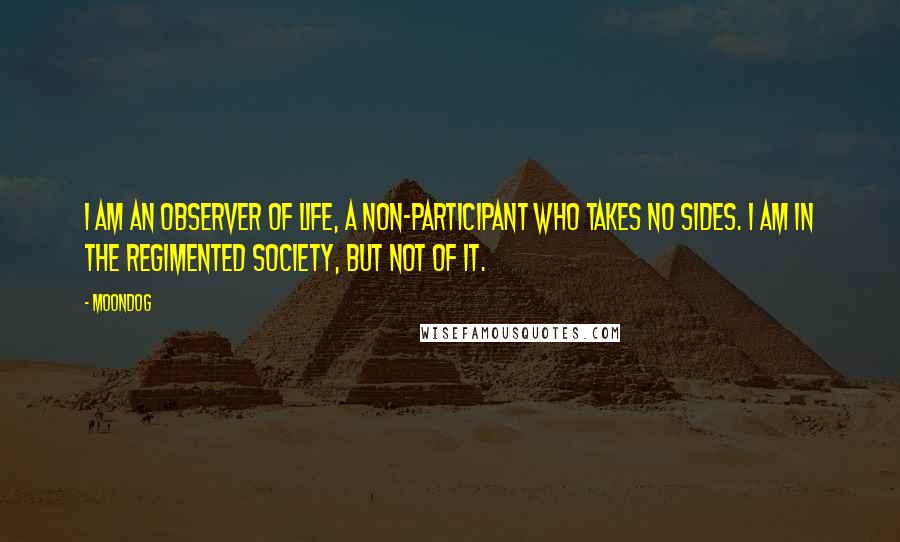 Moondog Quotes: I am an observer of life, a non-participant who takes no sides. I am in the regimented society, but not of it.