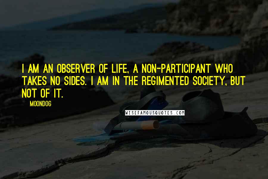 Moondog Quotes: I am an observer of life, a non-participant who takes no sides. I am in the regimented society, but not of it.