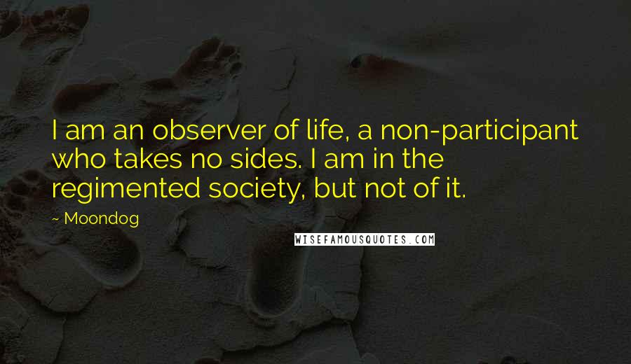 Moondog Quotes: I am an observer of life, a non-participant who takes no sides. I am in the regimented society, but not of it.
