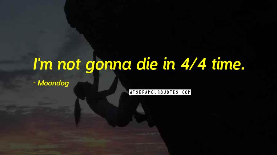 Moondog Quotes: I'm not gonna die in 4/4 time.