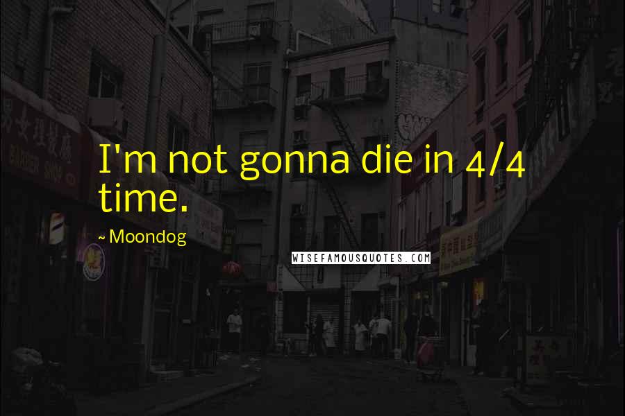 Moondog Quotes: I'm not gonna die in 4/4 time.