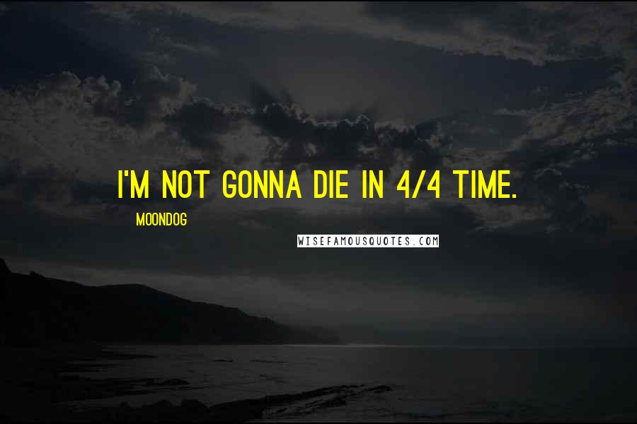 Moondog Quotes: I'm not gonna die in 4/4 time.