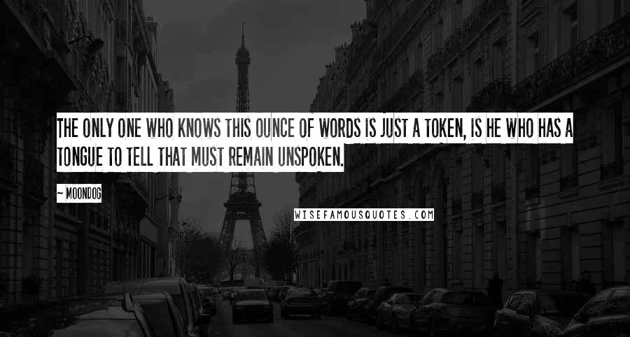 Moondog Quotes: The only one who knows this ounce of words is just a token, is he who has a tongue to tell that must remain unspoken.