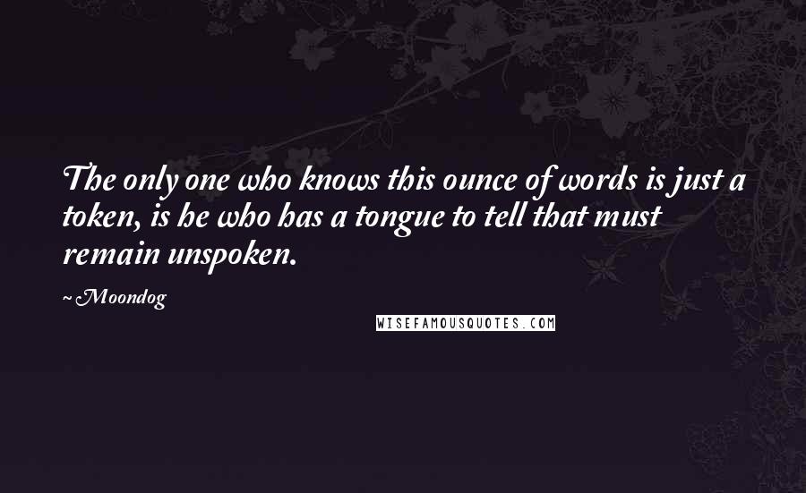 Moondog Quotes: The only one who knows this ounce of words is just a token, is he who has a tongue to tell that must remain unspoken.
