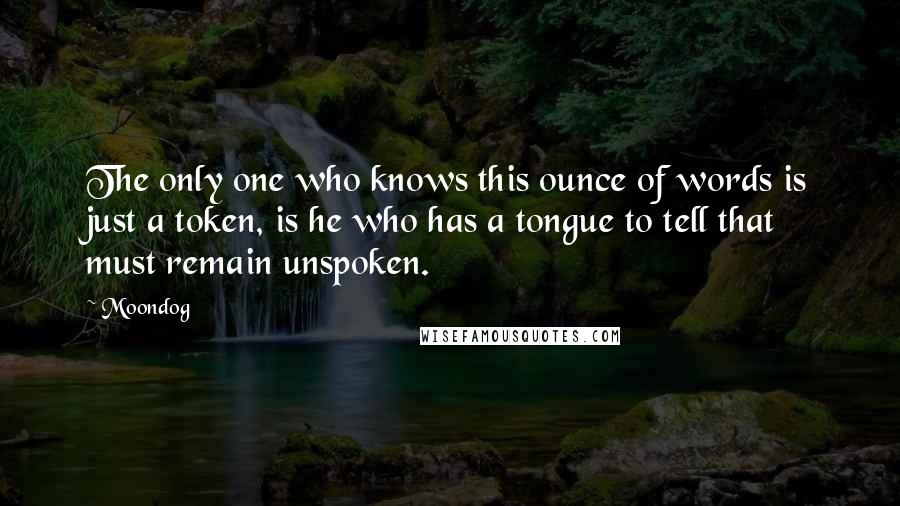 Moondog Quotes: The only one who knows this ounce of words is just a token, is he who has a tongue to tell that must remain unspoken.