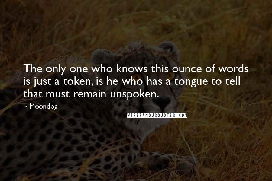 Moondog Quotes: The only one who knows this ounce of words is just a token, is he who has a tongue to tell that must remain unspoken.