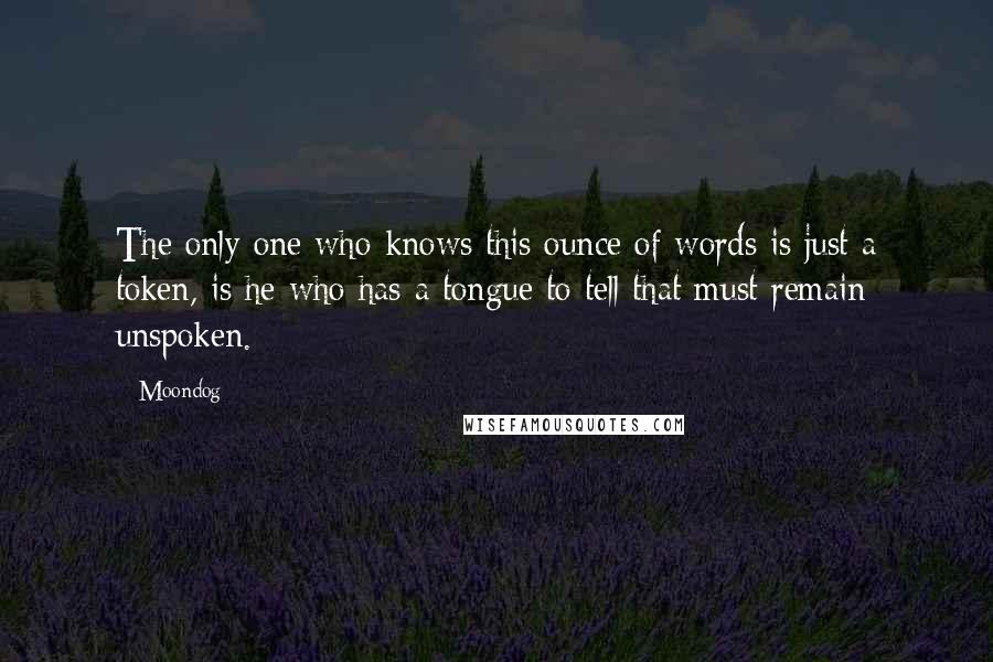 Moondog Quotes: The only one who knows this ounce of words is just a token, is he who has a tongue to tell that must remain unspoken.