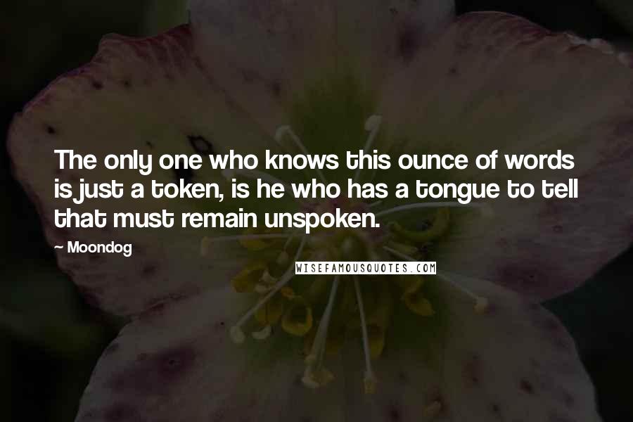 Moondog Quotes: The only one who knows this ounce of words is just a token, is he who has a tongue to tell that must remain unspoken.