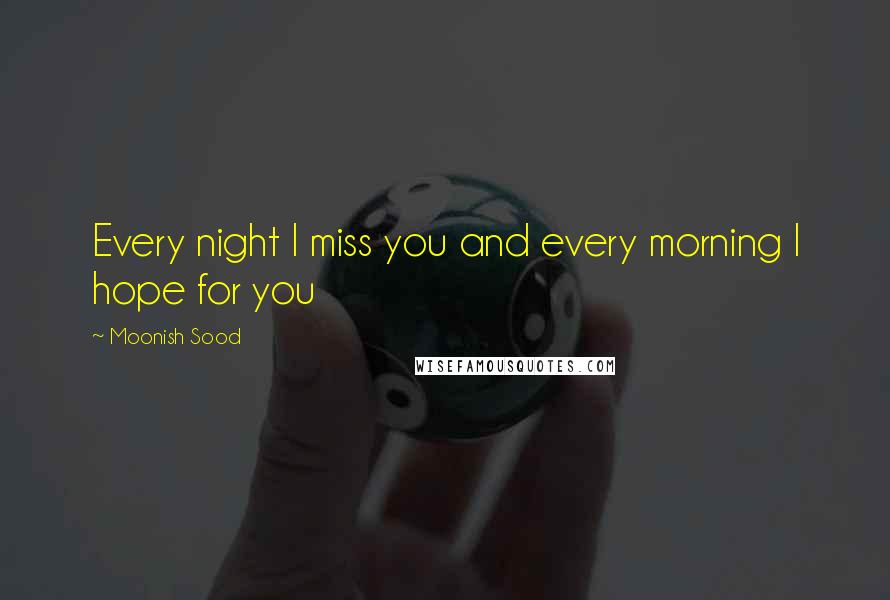Moonish Sood Quotes: Every night I miss you and every morning I hope for you